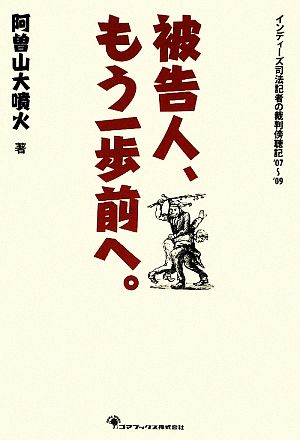 被告人、もう一歩前へ。 インディーズ司法記者の裁判傍聴記'07～'09