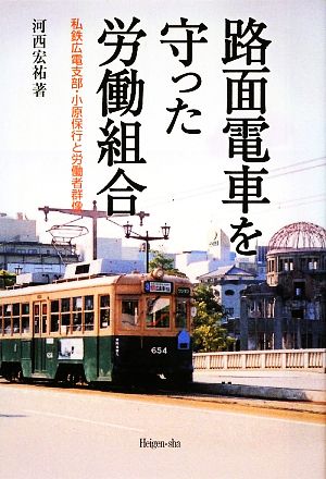 路面電車を守った労働組合 私鉄広電支部・小原保行と労働者群像