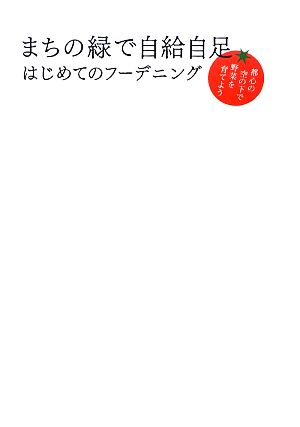 まちの緑で自給自足 はじめてのフーデニング 都心の空の下で野菜を育てよう