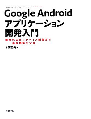 Google Androidアプリケーション開発入門 画面作成からデバイス制御まで-基本機能の全容