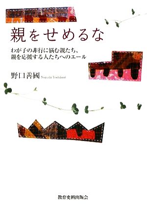 親をせめるな わが子の非行に悩む親たち、親を応援する人たちへのエール