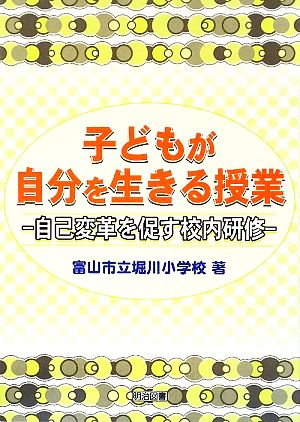 子どもが自分を生きる授業 自己変革を促す校内研修