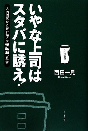 いやな上司はスタバに誘え！ 人間関係に奇跡を起こす逆転脳の秘密