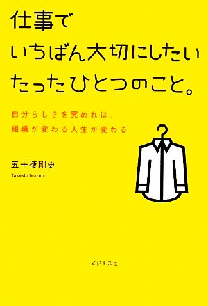 仕事でいちばん大切にしたいたったひとつのこと。 自分らしさを究めれば、組織が変わる人生が変わる