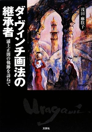 ダ・ヴィンチ画法の継承者 浦上正則の軌跡を訪ねて