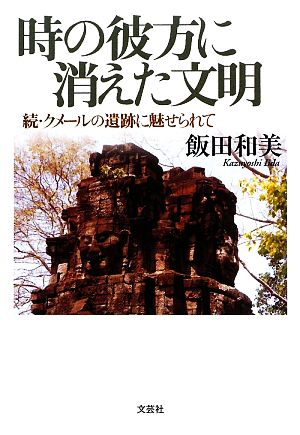 時の彼方に消えた文明 続・クメールの遺跡に魅せられて