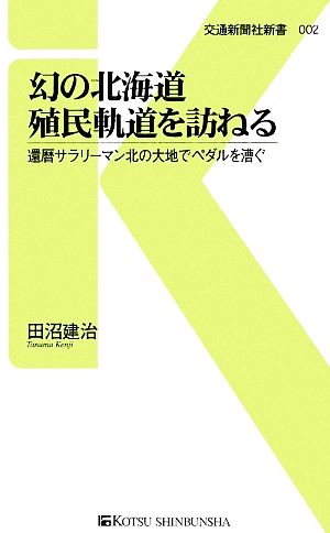 幻の北海道殖民軌道を訪ねる 還暦サラリーマン北の大地でペダルを漕ぐ 交通新聞社新書