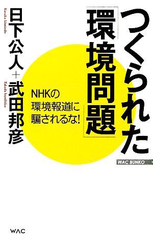 つくられた「環境問題」-NHKの環境報道NHKの環境報道に騙されるな！WAC BUNKO