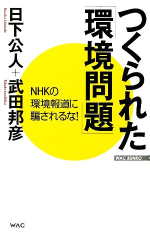 つくられた「環境問題」-NHKの環境報道 NHKの環境報道に騙されるな！ WAC BUNKO