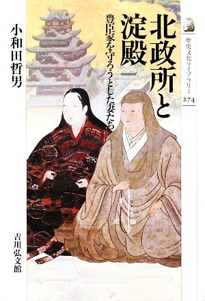 北政所と淀殿 豊臣家を守ろうとした妻たち 歴史文化ライブラリー274