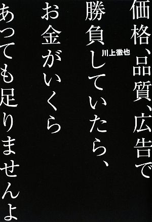 価格、品質、広告で勝負していたら、お金がいくらあっても足りませんよ