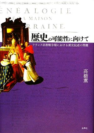 歴史の可能性に向けて フランス宗教戦争期における歴史記述の問題