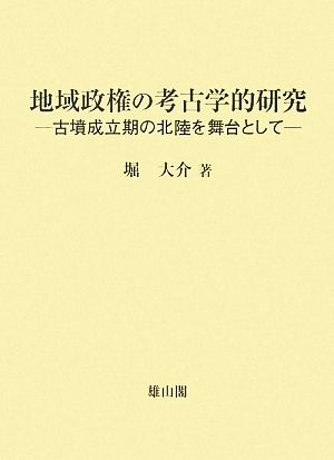 地域政権の考古学的研究 古墳成立期の北陸を舞台として