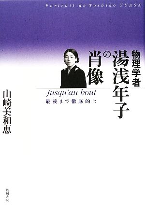 物理学者湯浅年子の肖像 Jusqu'au bout最後まで徹底的に