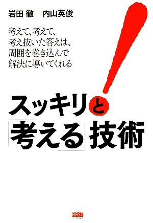 スッキリと「考える」技術 考えて、考えて、考え抜いた答えは、周囲を巻き込んで解決に導いてくれる