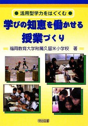 活用型学力をはぐくむ 学びの知恵を働かせる授業づくり