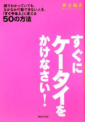 すぐにケータイをかけなさい！ 頭でわかっていても、なかなか行動できない人を、「すぐやる人」に変える50の方法