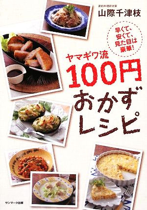 ヤマギワ流100円おかずレシピ 早くて、安くて、見た目は豪華！