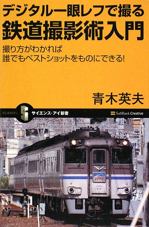 デジタル一眼レフで撮る鉄道撮影術入門 撮り方がわかれば誰でもベストショットをものにできる！ サイエンス・アイ新書