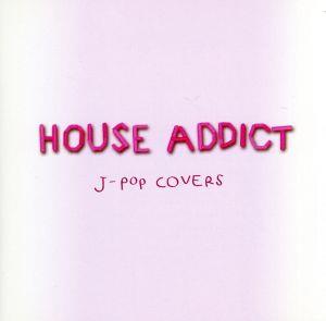 HOUSE ADDICT～J-POP COVERS～