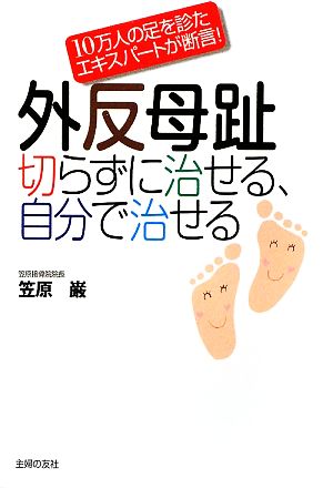 外反母趾 切らずに治せる、自分で治せる 10万人の足を診たエキスパートが断言！