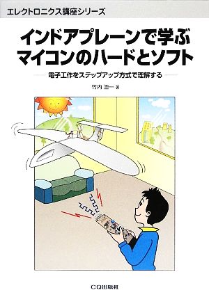 インドアプレーンで学ぶマイコンのハードとソフト 電子工作をステップアップ方式で理解する エレクトロニクス講座シリーズ