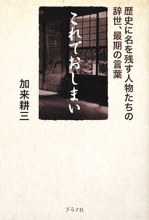 これでおしまい 歴史に名を残す人物たちの辞世、最期の言葉