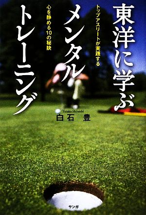 東洋に学ぶメンタルトレーニング トップアスリートが実践する心を静める10の秘訣