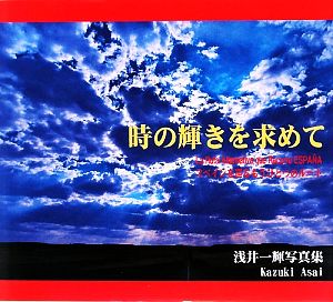 時の輝きを求めて スペインを巡るもうひとつのルート 浅井一輝写真集