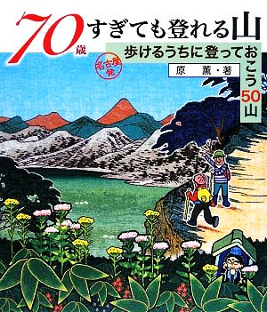 70歳すぎても登れる山 名古屋発 歩けるうちに登っておこう50山