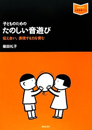 子どものためのたのしい音遊び 伝え合い、表現する力を育む 音楽指導ブック