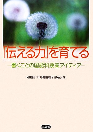 「伝える力」を育てる 書くことの国語科授業アイディア