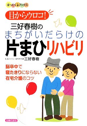 三好春樹のまちがいだらけの片まひリハビリ 脳卒中で寝たきりにならない在宅介護のコツ ほっとくるブックス