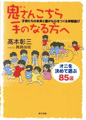 鬼さんこちら手のなる方へ 子供たちの未来と豊かな心をつくる仲間遊び オニを決めて遊ぶ85選