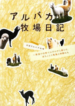 アルパカ牧場日記 那須の自然でのびのびと暮らす、赤ちゃんと牧場の仲間たち