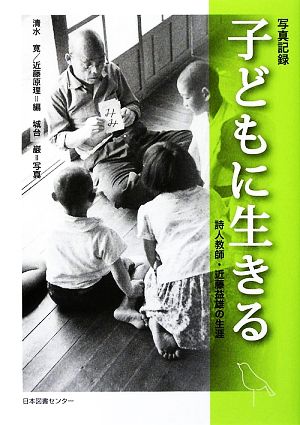 写真記録 子どもに生きる 詩人教師・近藤益雄の生涯