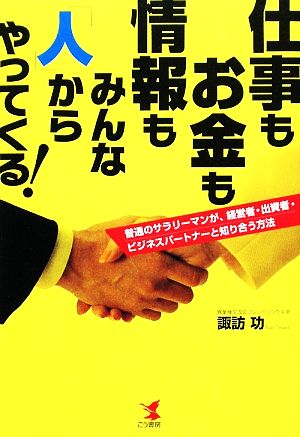 仕事もお金も情報もみんな「人」からやって 普通のサラリーマンが、経営者・出資者・ビジネスパートナーと知り合う方法