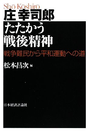 庄幸司郎 たたかう戦後精神-戦争難民から 戦争難民から平和運動への道