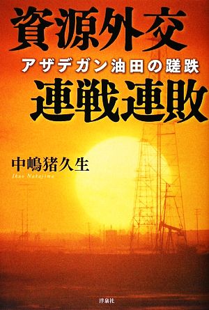 資源外交 連戦連敗 アザデガン油田の蹉跌