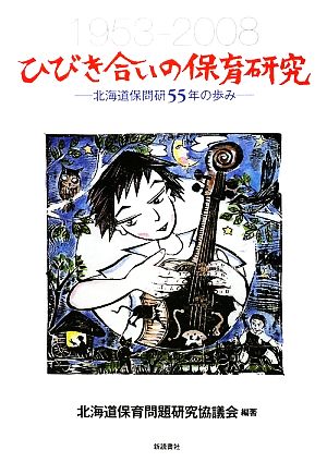 ひびき合いの保育研究 北海道保問研55年の歩み 1953-2008