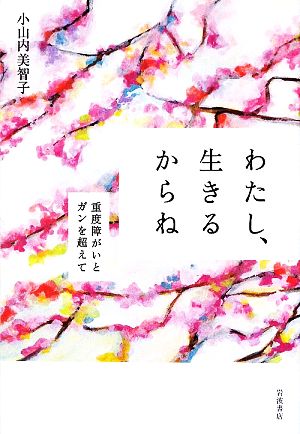 わたし、生きるからね 重度障がいとガンを超えて