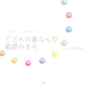 子どもの歯ならび基礎のきそ 成長を生かして無理なく美しく