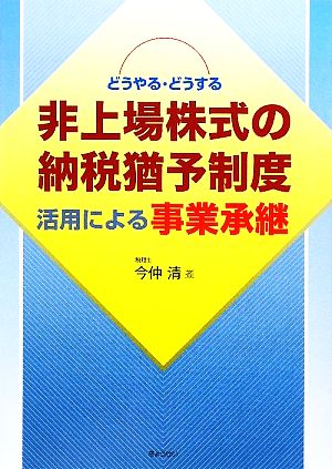 非上場株式の納税猶予制度活用による事業承継 どうやる・どうする