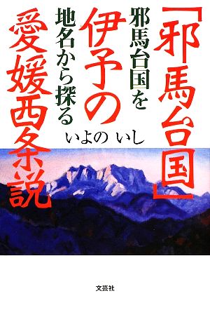 「邪馬台国」伊予の愛媛西条説 邪馬台国を地名から探る