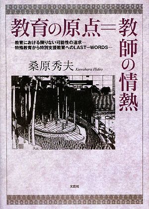 教育の原点=教師の情熱 教育における限りない可能性の追求-特殊教育から特別支援教育へのLAST-WORDS