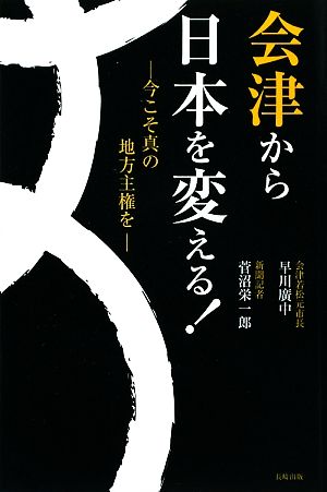 会津から日本を変える！ 今こそ真の地方主権を