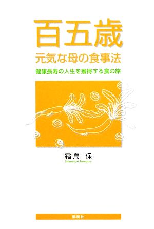 百五歳 元気な母の食事法 健康長寿の人生を獲得する食の旅