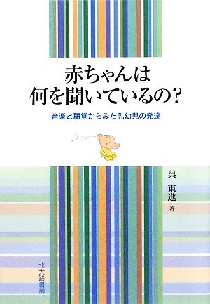 赤ちゃんは何を聞いているの？ 音楽と聴覚からみた乳幼児の発達