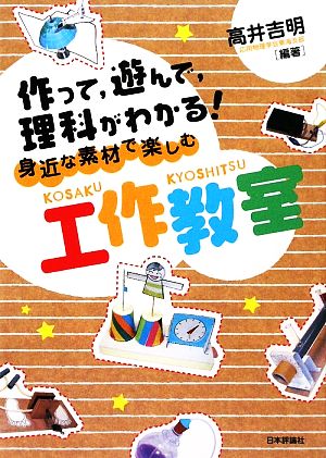 身近な素材で楽しむ工作教室作って、遊んで、理科がわかる