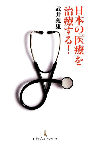 日本の「医療」を治療する！ 日経プレミアシリーズ